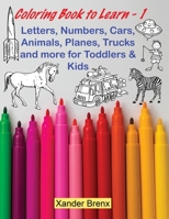 Coloring Book to Learn - 1: Letters, Numbers, Cars, Animals, Planes, Trucks and more for Toddlers and Kids 1801237832 Book Cover