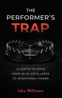 The Performer's Trap : 10 Shifts to Move from Quiet Excellence to Intentional Power 1963874951 Book Cover