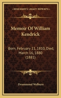 Memoir Of William Kendrick: Born, February 11, 1810, Died, March 16, 1880 1019154667 Book Cover