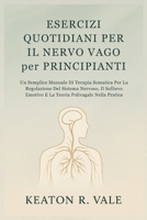 ESERCIZI QUOTIDIANI PER IL NERVO VAGO per PRINCIPIANTI: Un Semplice Manuale Di Terapia Somatica Per La Regolazione Del Sistema Nervoso, Il Sollievo ... Polivagale Nella Pratica (Italian Edition) B0FG71ZZ99 Book Cover