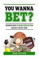 You Wanna Bet?: Beginners Guide to Online Sports Betting and Daily Fantasy Sports 1523444169 Book Cover