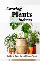 Growing Plants Indoors: Guide to Basic Care of HousePlants: How to Grow HousePlants B08ZW38HHZ Book Cover