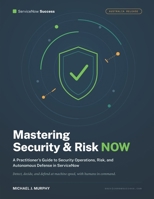 Managing Security and Risk NOW: A Practitioner's Guide to Security Operations, Risk, and Autonomous Defense in ServiceNow (ServiceNow Success) B0HKBNBC3D Book Cover