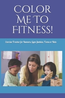 Color Me To Fitness: Exercise Tracker for Runners, Gym Junkies, Teens or Kids 1670504158 Book Cover