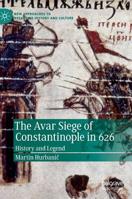 The Avar Siege of Constantinople in 626: History and Legend 303016683X Book Cover