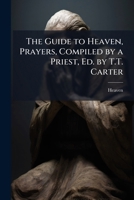 The Guide to Heaven, Prayers, Compiled by a Priest, Ed. by T.T. Carter 1147558868 Book Cover