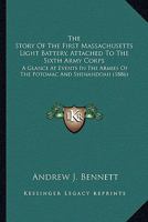 The Story Of The First Massachusetts Light Battery, Attached To The Sixth Army Corps: A Glance At Events In The Armies Of The Potomac And Shenandoah 116397045X Book Cover