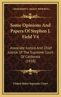 Some Opinions And Papers Of Stephen J. Field V4: Associate Justice And Chief Justice Of The Supreme Court Of California 0548565228 Book Cover