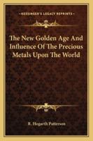 The New Golden Age And Influence Of The Precious Metals Upon The World 1530464919 Book Cover
