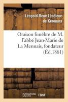 Oraison Funa]bre de M. L'Abba(c) Jean-Marie de La Mennais, Fondateur Et Supa(c)Rieur de L'Institut: Des Fra]res de L'Instruction Chra(c)Tienne, Prononca(c)E Au Service Du Xxxe Jour, Le 29 Janv. 1861.. 2012829317 Book Cover