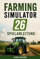 FARMING SIMULATOR 26 SPIELANLEITUNG: Komplettlösung Anbaustrategien Ausrüstungsbeherrschung und Erfolg beim Aufbau eines Landwirtschaftsimperiums (German Edition) B0H21HR7WB Book Cover