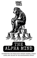 The Alpha Mind: Outsmarting the World with Ancient Wisdom, Street Logic, and the Art of the Acquiescence Effect B0F77J2JM4 Book Cover