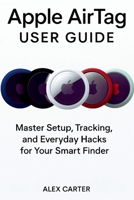 Apple AirTag USER GUIDE: Master Setup, Tracking, and Everyday Hacks for Your Smart Finder B0FRSJ3DRH Book Cover