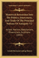 Historical Researches Into The Politics, Intercourse, And Trade Of The Principal Nations Of Antiquity V2: Asiatic Nations, Babylonians, Phoenicians, Scythians 1165613328 Book Cover