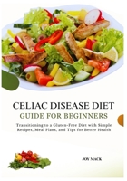 CELIAC DISEASE DIET GUIDE FOR BEGINNERS: Transitioning to a Gluten-Free Diet with Simple Recipes, Meal Plans, and Tips for Better Health B0FTFH9Z7Z Book Cover