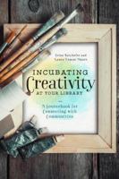 Incubating Creativity at Your Library: A Sourcebook for Connecting with Communities 083891862X Book Cover