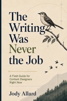 Writing Was Never the Job: A Field Guide for Content Designers Right Now B0HH2SBQJ7 Book Cover