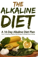 The Alkaline Diet: A 14-Day Alkaline Diet Plan (Over 75 Delicious Alkaline Diet Recipes To Satisfy Every Craving: Volume 1 (Alkaline Diet, Alkaline Diet Plan) 1505622867 Book Cover
