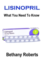 Lisinopril. What You Need To Know.: A Guide To Treatments And Safe Usage 1257079638 Book Cover
