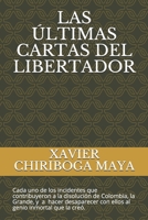 LAS ÚLTIMAS CARTAS DEL LIBERTADOR: Cada uno de los incidentes que contribuyeron a la disolución de Colombia, La Grande, y a hacer desaparecer con ellos al genio inmortal que la creó. (Spanish Edition) 1671726995 Book Cover