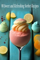 98 Sweet and Refreshing Sorbet Recipes B0C7J9FTND Book Cover