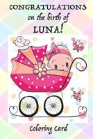 CONGRATULATIONS on the birth of LUNA! (Coloring Card): (Personalized Card/Gift) Personal Inspirational Messages & Quotes, Adult Coloring! 1718634994 Book Cover