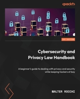 Cybersecurity and Privacy Law Handbook: A beginner's guide to dealing with privacy and security while keeping hackers at bay 1803242418 Book Cover