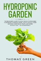 Hydroponic Garden: The Beginner's Guide to Easily Build a Sustainable Hydroponic System at Home. How to Quickly Start Growing Vegetables, Fruits, And Herbs Without Soil 1914284216 Book Cover