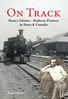 On Track: Henry Gittins - Railway Pioneer in Siam and Canada 6167339422 Book Cover