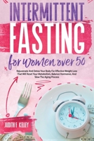 Intermittent Fasting For Women Over 50: Rejuvenate And Detox Your Body For Effective Weight Loss That Will Reset Your Metabolism, Balance Hormones, And Slow The Aging Process B08Z13GYYD Book Cover