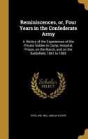 Reminiscences, or, Four Years in the Confederate Army: A History of the Experiences of the Private Soldier in Camp, Hospital, Prison, on the March, and on the Battlefield, 1861 to 1865 1371784167 Book Cover