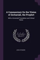 A Commentary on the Vision of Zechariah, the Prophet: With a Corrected Translation and Critical Notes 1377516326 Book Cover