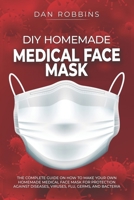 DIY HOMEMADE MEDICAL FACE MASK: The Complete Guide On How To Make Your Own Homemade Medical Face Mask For Protection Against Diseases, Viruses, Flu, Germs, And Bacteria (Pandemic Survival) B086PTYYMK Book Cover