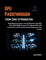 GPU Passthrough From Zero to Production: Build High-Performance Virtual Machines with VFIO, PCIe, KVM/QEMU, Proxmox VE, VMware ESXi, GPU Acceleration, and Production-Ready Deployment from Scratch B0H9MM6QTR Book Cover