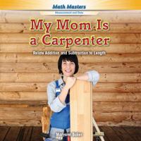 My Mom Is a Carpenter: Relate Addition and Subtraction to Length 1477764054 Book Cover