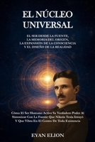 EL NÚCLEO UNIVERSAL: El Ser Desde La Fuente, La Memoria Del Origen, La Expansión De La Consciencia Y El Diseño De La Realidad (Spanish Edition) B0GFJTQZLX Book Cover