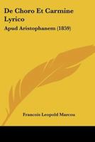 de Choro Et Carmine Lyrico Apud Aristophanem: Thesim Proponebat Facultati Litterarum Parisiensi (Classic Reprint) 1160385378 Book Cover