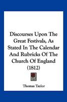 Discourses Upon The Great Festivals, As Stated In The Calendar And Rubricks Of The Church Of England 1143633466 Book Cover