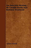 On Defective Hearing, Its Curable Forms and Rational Treatment 1141444674 Book Cover