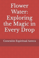 Flower Water: Exploring the Magic in Every Drop (Lociones Místicas) B0CVVLDGG8 Book Cover