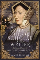 The Female Tudor Scholar and Writer: The Life and Times of Margaret More Roper 1399047752 Book Cover
