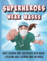 Nurse Coloring Book: Superheroes Wear Masks - A Relaxing Adult Coloring Book For Nurses: Nurse Appreciation Gift To Chill & Unwind B08YD7JKPV Book Cover