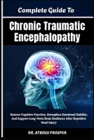 Complete Guide To Chronic Traumatic Encephalopathy: Restore Cognitive Function, Strengthen Emotional Stability, And Support Long-Term Brain Resilience After Repetitive Head Injury B0HD894KJQ Book Cover