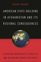 American State-Building in Afghanistan and Its Regional Consequences: Achieving Democratic Stability and Balancing China's Influence 1442262001 Book Cover