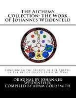The Alchemy Collection: The Work of Johannes Weidenfeld: Concerning the Secrets of the Adepts, or the use of Lully's Spirit of Wine 1467902357 Book Cover