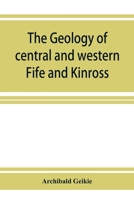 The geology of central and western Fife and Kinross. Being a description of sheet 40 and parts of sheets 32 and 48 of the geological map 9353926785 Book Cover