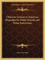 Character Lessons in American Biography for Public Schools and Home Instruction 1162727136 Book Cover