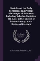 Sketches of the Early Settlement and Present Advantages of Princeton, Including Valuable Statistics, etc. Also, a Brief Sketch of Bureau County, and a Business Directory 1149542918 Book Cover