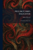 Ned McCobb's Daughter: A Comedy in Three Acts 1025865030 Book Cover
