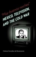 Muy Buenas Noches: Mexico, Television, and the Cold War 0803240104 Book Cover